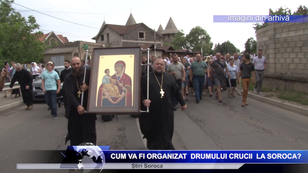Cum va fi organizat  Drumului Crucii  la Soroca?
